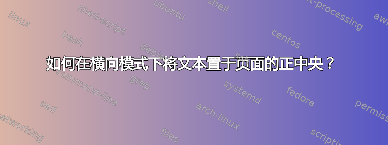 如何在横向模式下将文本置于页面的正中央？