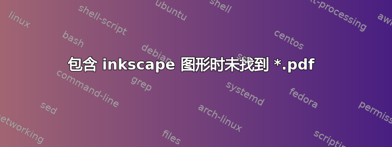 包含 inkscape 图形时未找到 *.pdf 