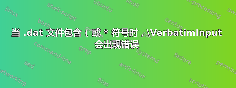 当 .dat 文件包含 ( 或 * 符号时，\VerbatimInput 会出现错误