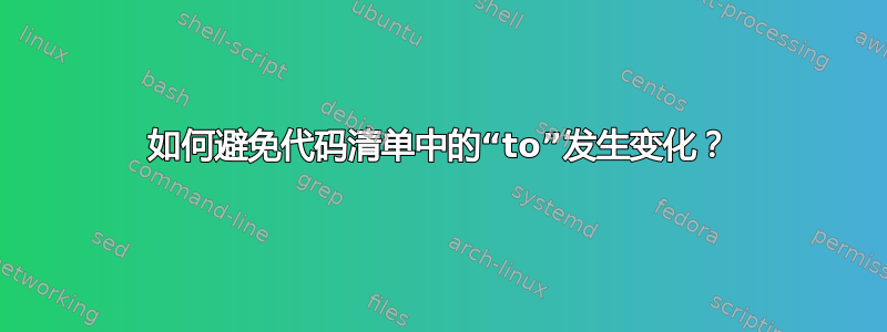 如何避免代码清单中的“to”发生变化？