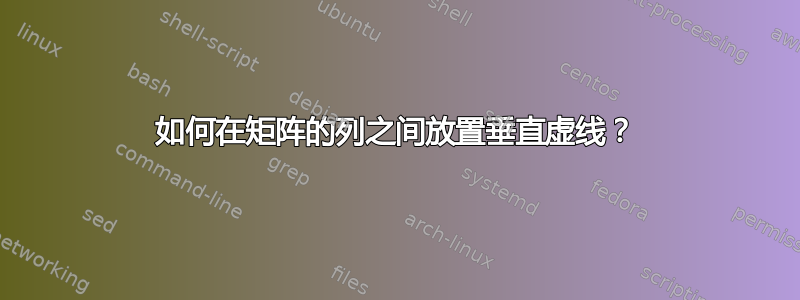 如何在矩阵的列之间放置垂直虚线？