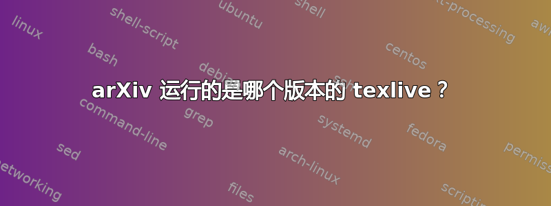 arXiv 运行的是哪个版本的 texlive？