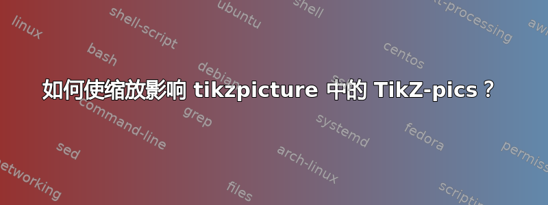 如何使缩放影响 tikzpicture 中的 TikZ-pics？