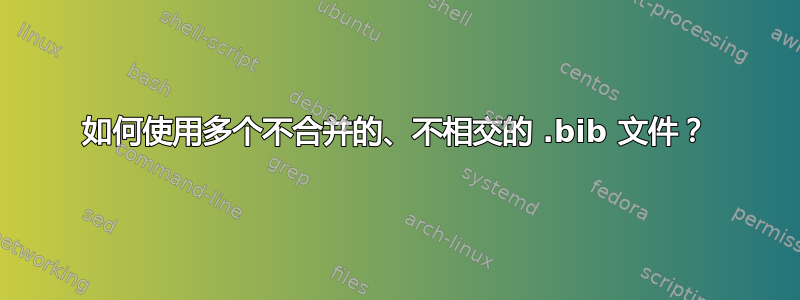 如何使用多个不合并的、不相交的 .bib 文件？