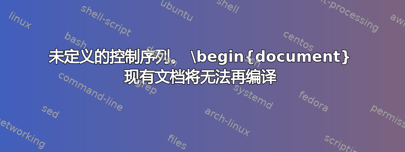 未定义的控制序列。 \begin{document} 现有文档将无法再编译