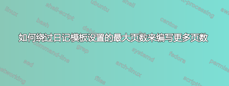 如何绕过日记模板设置的最大页数来编写更多页数