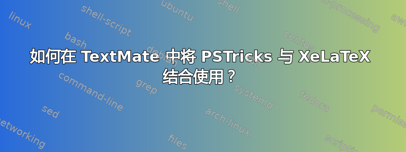 如何在 TextMate 中将 PSTricks 与 XeLaTeX 结合使用？