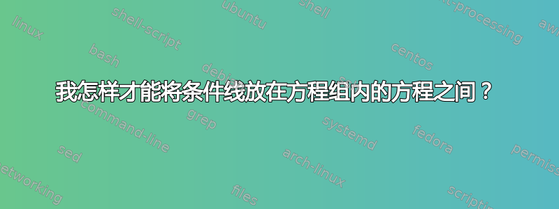 我怎样才能将条件线放在方程组内的方程之间？