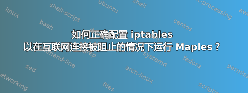 如何正确配置 iptables 以在互联网连接被阻止的情况下运行 Maples？