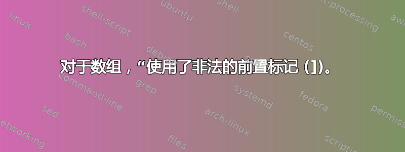 对于数组，“使用了非法的前置标记 (])。