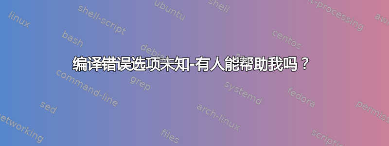 编译错误选项未知-有人能帮助我吗？