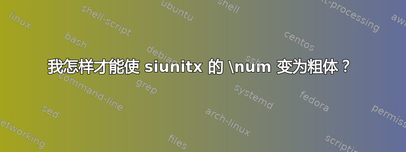 我怎样才能使 siunitx 的 \num 变为粗体？