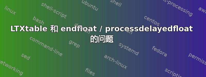 LTXtable 和 endfloat / processdelayedfloat 的问题