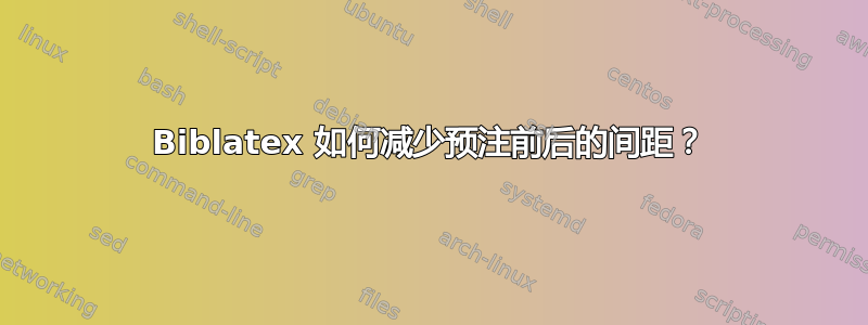 Biblatex 如何减少预注前后的间距？