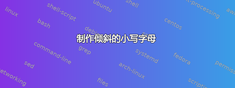 制作倾斜的小写字母