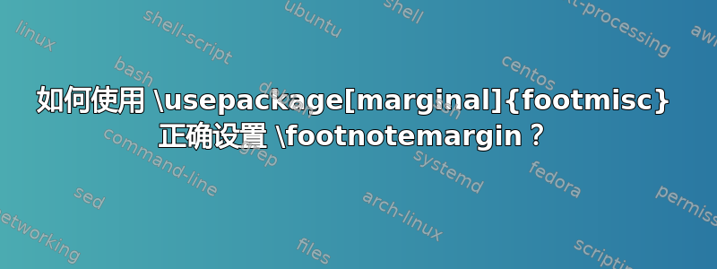 如何使用 \usepackage[marginal]{footmisc} 正确设置 \footnotemargin？