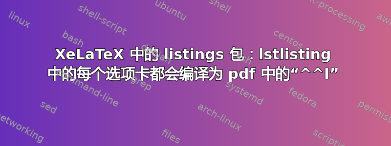 XeLaTeX 中的 listings 包：lstlisting 中的每个选项卡都会编译为 pdf 中的“^^I”