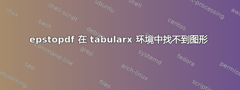 epstopdf 在 tabularx 环境中找不到图形