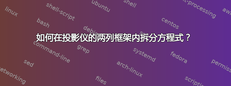 如何在投影仪的两列框架内拆分方程式？