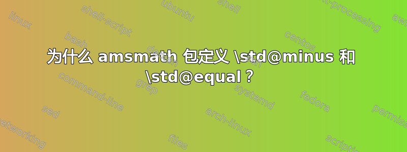 为什么 amsmath 包定义 \std@minus 和 \std@equal？