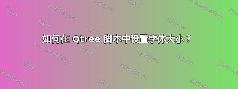 如何在 Qtree 脚本中设置字体大小？