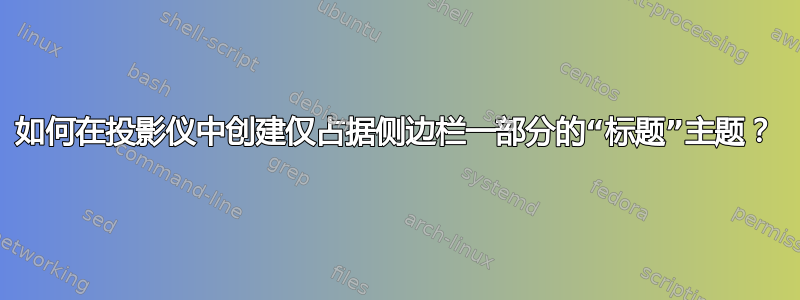 如何在投影仪中创建仅占据侧边栏一部分的“标题”主题？