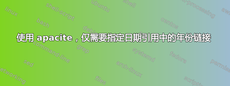 使用 apacite，仅需要指定日期引用中的年份链接