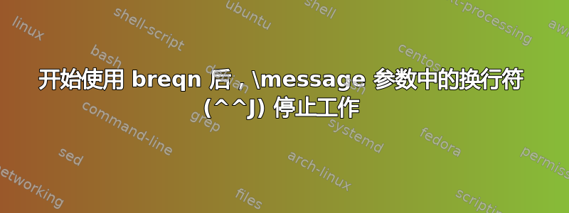 开始使用 breqn 后，\message 参数中的换行符 (^^J) 停止工作