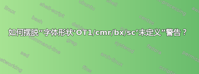 如何摆脱“字体形状‘OT1/cmr/bx/sc’未定义”警告？