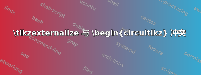 \tikzexternalize 与 \begin{circuitikz} 冲突