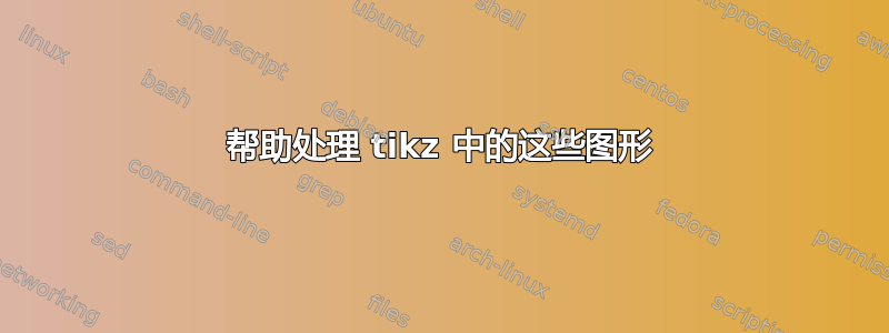 帮助处理 tikz 中的这些图形