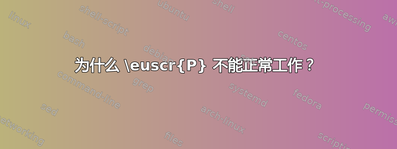 为什么 \euscr{P} 不能正常工作？