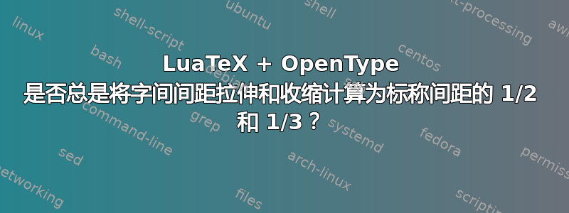 LuaTeX + OpenType 是否总是将字间间距拉伸和收缩计算为标称间距的 1/2 和 1/3？