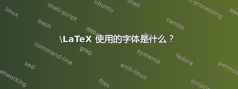 \LaTeX 使用的字体是什么？