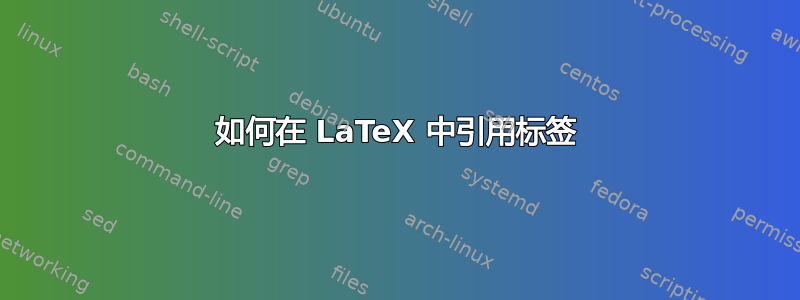 如何在 LaTeX 中引用标签