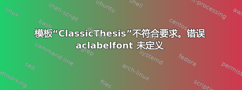 模板“ClassicThesis”不符合要求。错误 aclabelfont 未定义