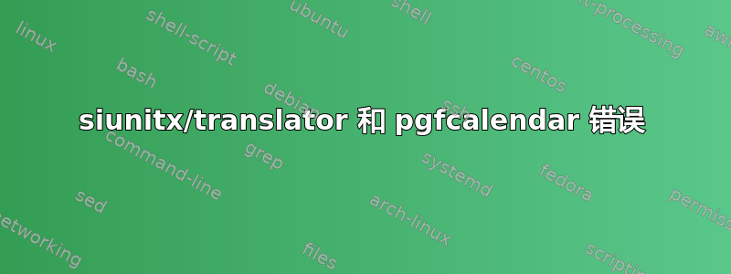 siunitx/translator 和 pgfcalendar 错误