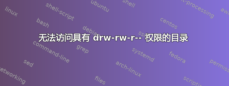 无法访问具有 drw-rw-r-- 权限的目录