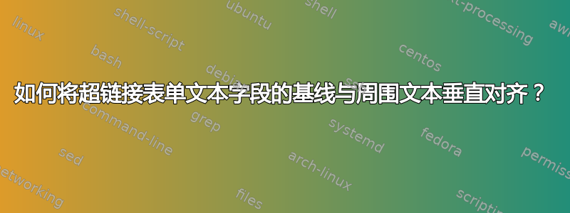 如何将超链接表单文本字段的基线与周围文本垂直对齐？