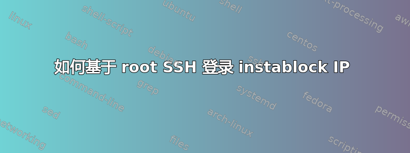 如何基于 root SSH 登录 instablock IP