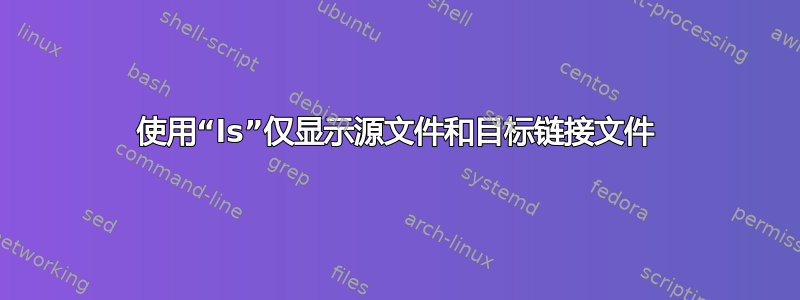 使用“ls”仅显示源文件和目标链接文件