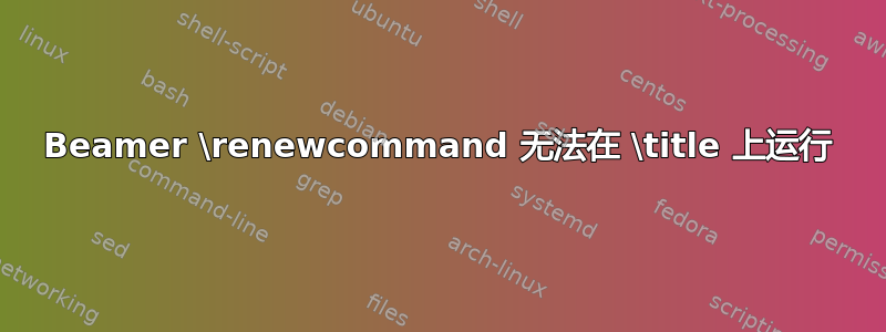 Beamer \renewcommand 无法在 \title 上运行