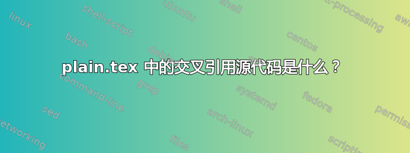 plain.tex 中的交叉引用源代码是什么？