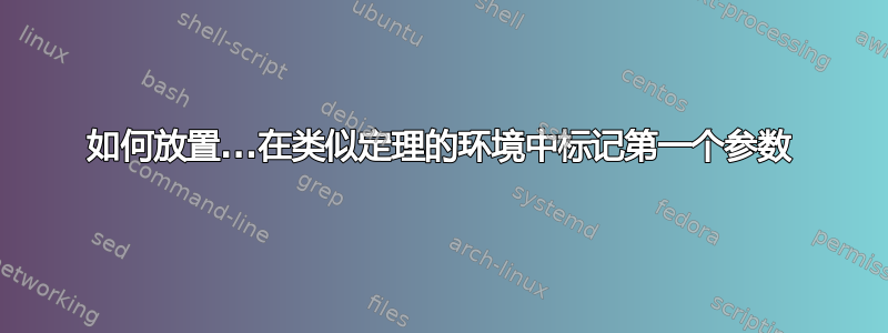 如何放置...在类似定理的环境中标记第一个参数