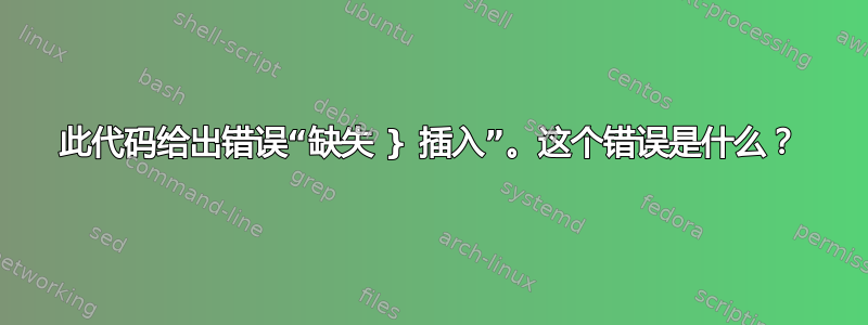 此代码给出错误“缺失 } 插入”。这个错误是什么？