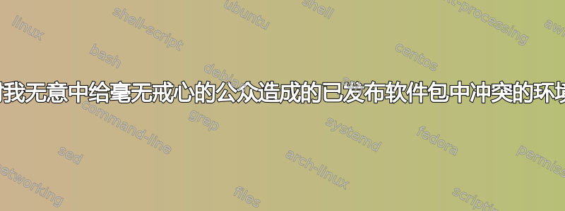 如何应对我无意中给毫无戒心的公众造成的已发布软件包中冲突的环境名称？