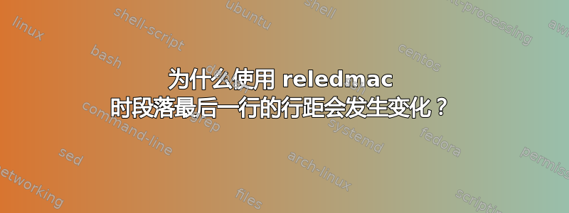 为什么使用 reledmac 时段落最后一行的行距会发生变化？