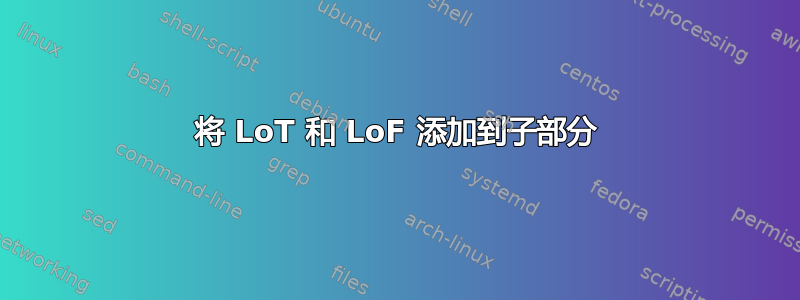 将 LoT 和 LoF 添加到子部分