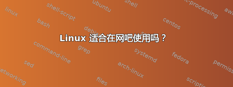 Linux 适合在网吧使用吗？ 