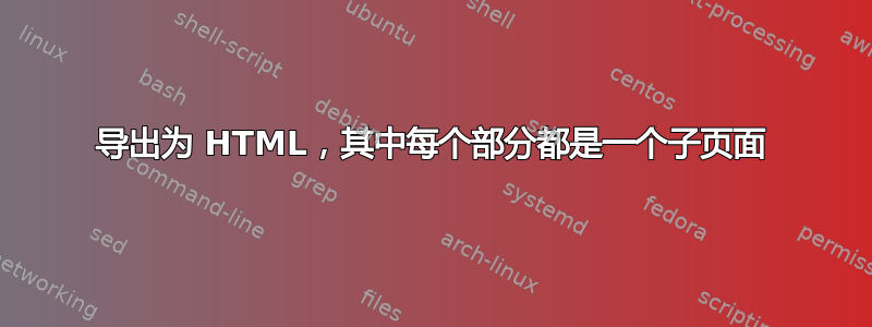 导出为 HTML，其中每个部分都是一个子页面